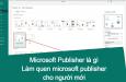 Microsoft Publisher là gì, làm quen MS publisher cho người mới